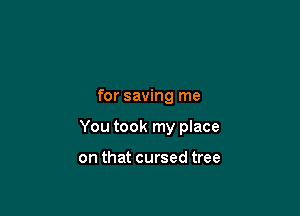 for saving me

You took my place

on that cursed tree