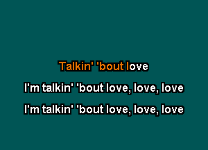 Talkin' 'bout love

I'm talkin' 'bout love, love, love

I'm talkin' 'bout love, love, love