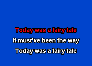 Today was a fairy tale

It must've been the way

Today was a fairy tale