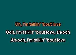 Oh, I'm talkin' 'bout love

Ooh, I'm talkin' 'bout love, ah-ooh

Ah-ooh, I'm talkin' 'bout love