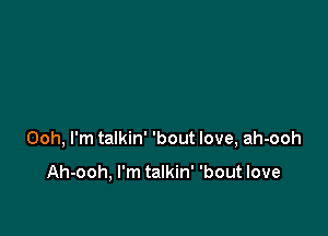 Ooh, I'm talkin' 'bout love, ah-ooh

Ah-ooh, I'm talkin' 'bout love