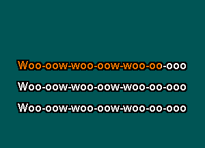 Woo-oow-woo-oow-woo-oo-ooo

Woo-oow-woo-oow-woo-oo-ooo

Woo-oow-woo-oow-woo-oo-ooo