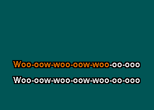 Woo-oow-woo-oow-woo-oo-ooo

Woo-oow-woo-oow-woo-oo-ooo