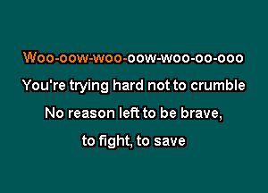 Woo-oow-woo-oow-woo-oo-ooo

You're trying hard not to crumble

No reason left to be brave,

to fight, to save