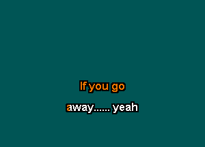 lfyou go

away ...... yeah