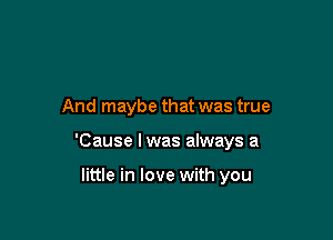 And maybe that was true

'Cause I was always a

little in love with you