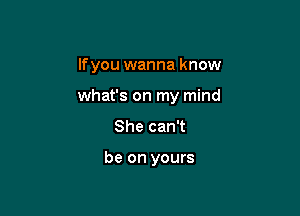 lfyou wanna know

what's on my mind

She can't

be on yours