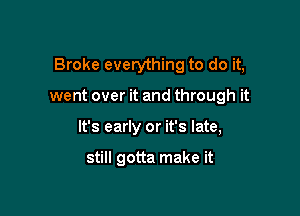 Broke everything to do it,

went over it and through it
It's early or it's late,

still gotta make it