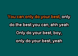 You can only do your best, only
do the best you can, ahh yeah
Only do your best, boy,

only do your best, yeah