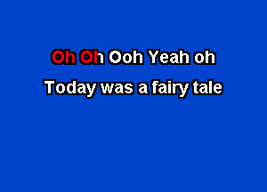 Oh Oh Ooh Yeah oh
Today was a fairy tale