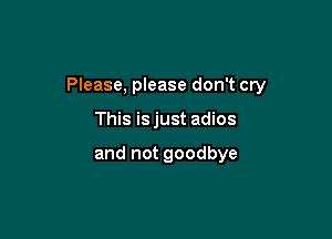Please, please don't cry

This isjust adios

and not goodbye