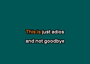 This isjust adios

and not goodbye