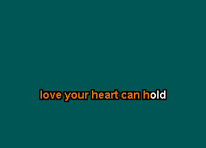 love your heart can hold