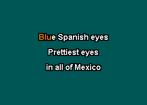 Blue Spanish eyes

Prettiest eyes

in all of Mexico