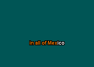 in all of Mexico