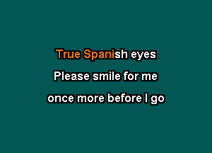 True Spanish eyes

Please smile for me

once more before I go