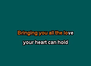 Bringing you all the love

your heart can hold