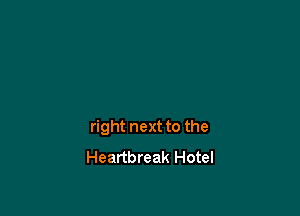 right next to the
Heartbreak Hotel