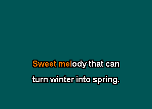Sweet melody that can

turn winter into spring.