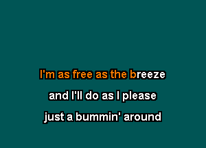 I'm as free as the breeze

and I'll do as I please

just a bummin' around