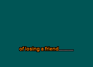 oflosing a friend ............