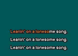 Leanin' on a lonesome song.

Leanin' on a lonesome song.

Leanin' on a lonesome song.