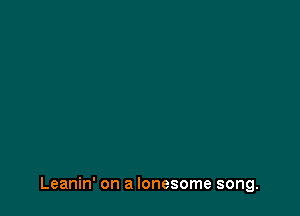 Leanin' on a lonesome song.