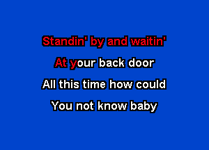 Standin' by and waitin'
At your back door

All this time how could

You not know baby