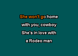 She won't go home

with you, cowboy

She's in love with

a Rodeo man