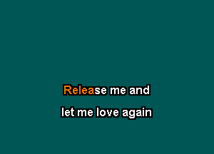 Release me and

let me love again