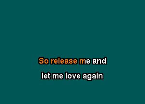 80 release me and

let me love again