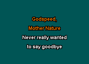 Godspeed,
Mother Nature

Never really wanted

to say goodbye
