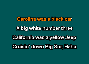 Carolina was a black car

A big white number three

California was a yellow Jeep

Cruisin' down Big Sur, Haha