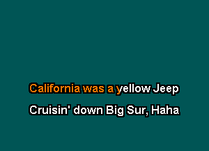 California was a yellow Jeep

Cruisin' down Big Sur, Haha