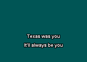 Texas was you

It'll always be you