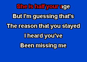She is half your age
But I'm guessing that's
The reason that you stayed
I heard you've

Been missing me