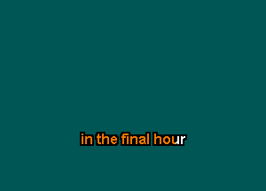 in the final hour