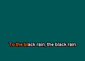 To the black rain, the black rain