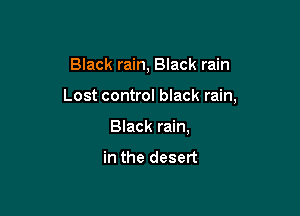 Black rain, Black rain

Lost control black rain,

Black rain,

in the desert