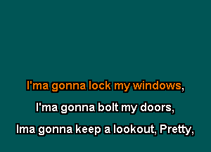 I'ma gonna lock my windows,

I'ma gonna bolt my doors,

lma gonna keep a lookout, Pretty,