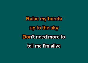 Raise my hands

up to the sky

Don t need more to

tell me Pm alive