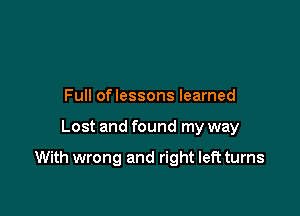 Full oflessons learned

Lost and found my way

With wrong and right left turns