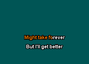 Might take forever
But I'll get better