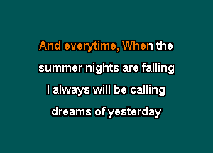 And everytime, When the

summer nights are falling

I always will be calling

dreams of yesterday