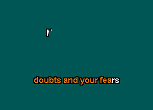 doubts and your fears