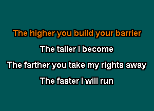 The higher you build your barrier

The tallerl become

The farther you take my rights away

The faster I will run