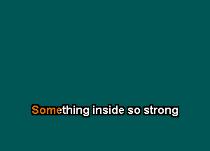 Something inside so strong