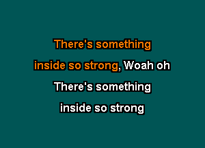 There's something

inside so strong, Woah oh

There's something

inside so strong