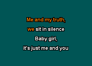 Me and my truth,
we sit in silence

Baby girl,

it's just me and you