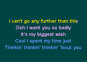 I can't go any further than this
Ooh I want you so badly

It's my biggest wish
Cool I spent my time just
Thinkin' thinkin' thinkin' 'bout you